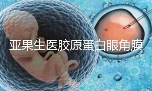 亚果生医胶原蛋白眼角膜基质获批 助力角膜移植患者重见光明